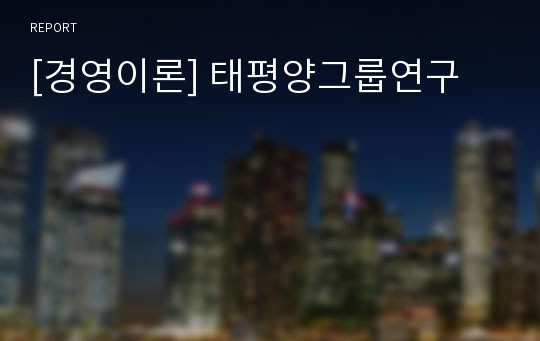 [경영이론] 태평양그룹연구