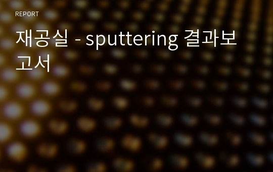 재공실 - sputtering 결과보고서