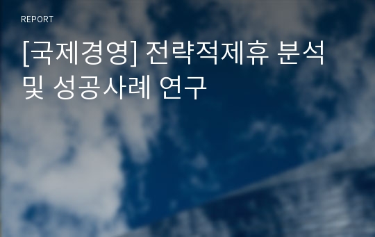 [국제경영] 전략적제휴 분석 및 성공사례 연구