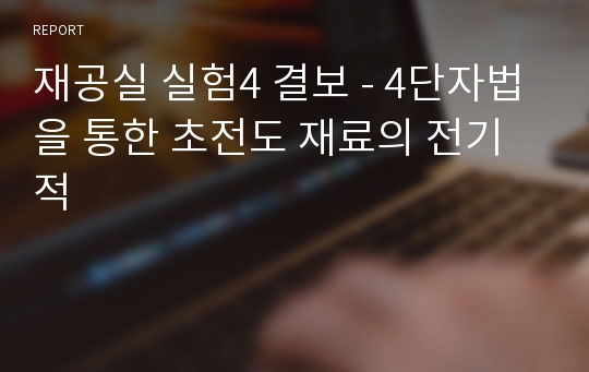 재공실 실험4 결보 - 4단자법을 통한 초전도 재료의 전기적