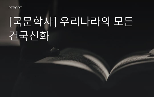 [국문학사] 우리나라의 모든 건국신화