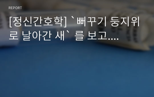 [정신간호학] `뻐꾸기 둥지위로 날아간 새` 를 보고....