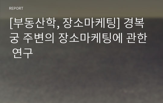 [부동산학, 장소마케팅] 경복궁 주변의 장소마케팅에 관한 연구