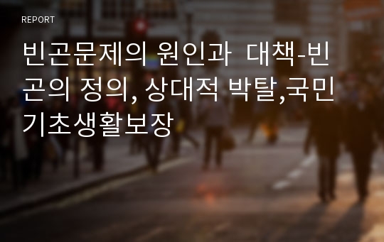 빈곤문제의 원인과  대책-빈곤의 정의, 상대적 박탈,국민기초생활보장