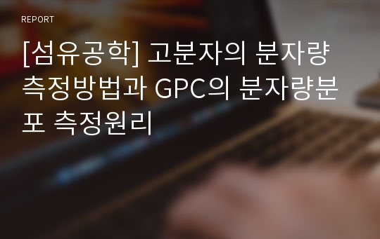 [섬유공학] 고분자의 분자량측정방법과 GPC의 분자량분포 측정원리