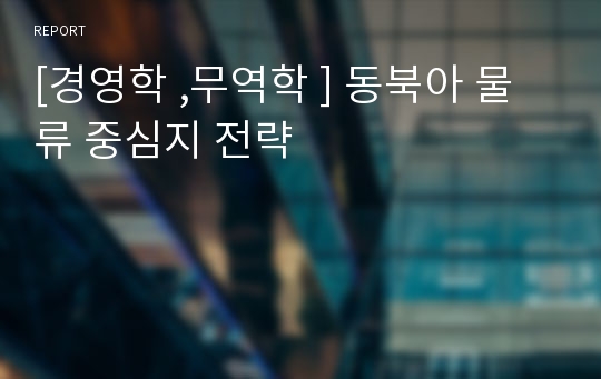 [경영학 ,무역학 ] 동북아 물류 중심지 전략