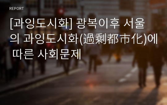 [과잉도시화] 광복이후 서울의 과잉도시화(過剩都市化)에 따른 사회문제