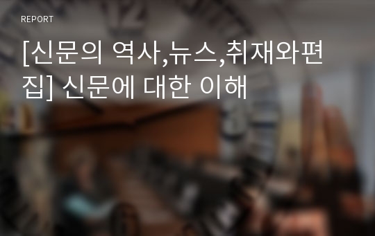 [신문의 역사,뉴스,취재와편집] 신문에 대한 이해