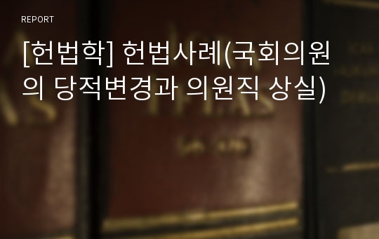 [헌법학] 헌법사례(국회의원의 당적변경과 의원직 상실)