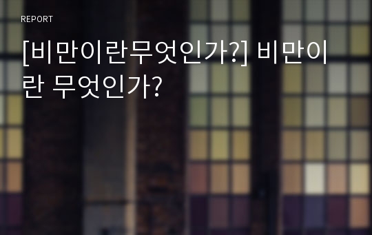 [비만이란무엇인가?] 비만이란 무엇인가?