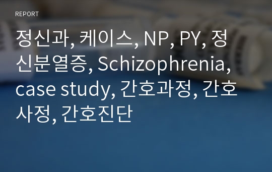 정신과, 케이스, NP, PY, 정신분열증, Schizophrenia, case study, 간호과정, 간호사정, 간호진단