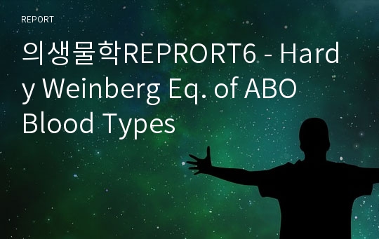 의생물학REPRORT6 - Hardy Weinberg Eq. of ABO　Blood Types