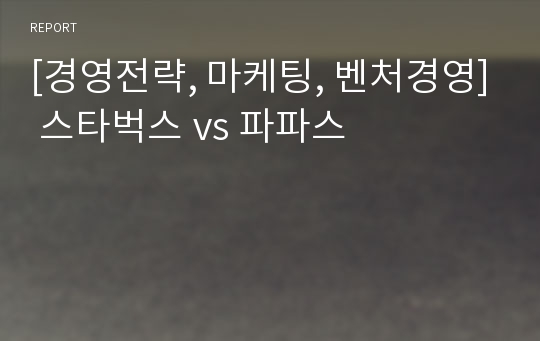 [경영전략, 마케팅, 벤처경영] 스타벅스 vs 파파스