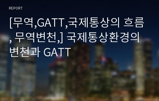 [무역,GATT,국제통상의 흐름, 무역변천,] 국제통상환경의 변천과 GATT