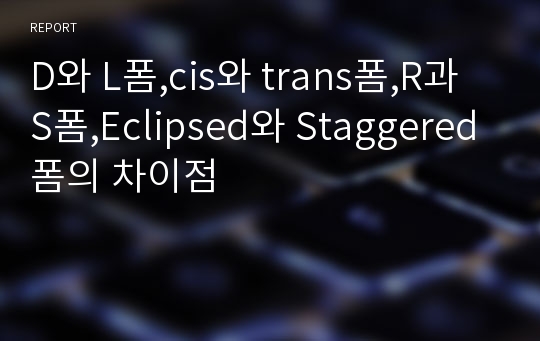 D와 L폼,cis와 trans폼,R과 S폼,Eclipsed와 Staggered폼의 차이점