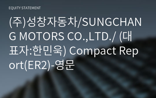 (주)성창자동차/SUNGCHANG MOTORS CO.,LTD./ Compact Report(ER2)-영문