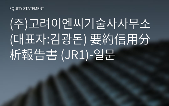 (주)고려이엔씨기술사사무소 要約信用分析報告書 (JR1)-일문