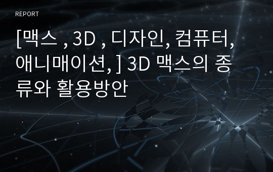 [맥스 , 3D , 디자인, 컴퓨터, 애니매이션, ] 3D 맥스의 종류와 활용방안