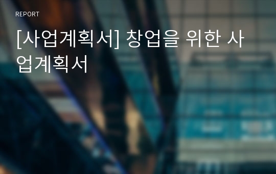 [사업계획서] 창업을 위한 사업계획서