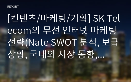 [컨텐츠/마케팅/기획] SK Telecom의 무선 인터넷 마케팅 전략(Nate SWOT 분석, 보급상황, 국내외 시장 동향, 사례조사)[43쪽]