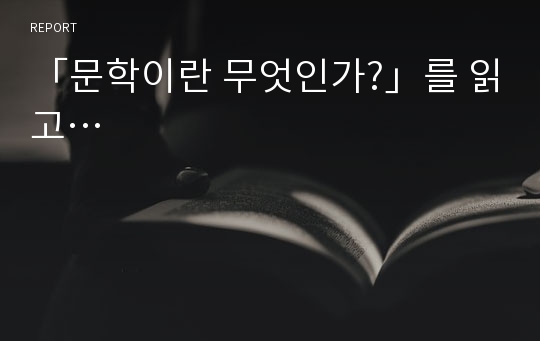 「문학이란 무엇인가?」를 읽고…