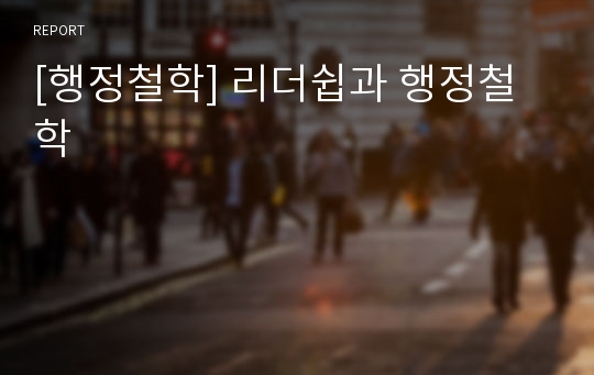 [행정철학] 리더쉽과 행정철학