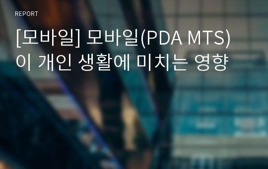 [모바일] 모바일(PDA MTS)이 개인 생활에 미치는 영향