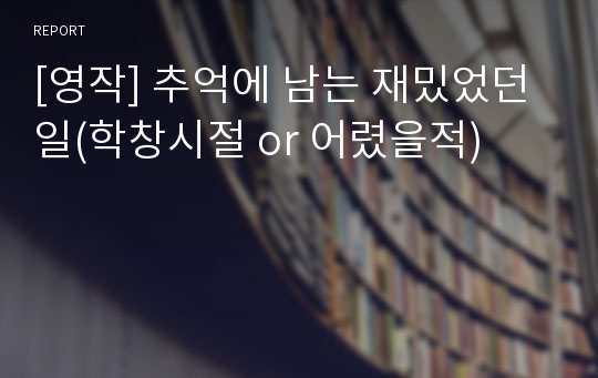 [영작] 추억에 남는 재밌었던 일(학창시절 or 어렸을적)