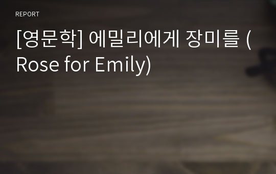 [영문학] 에밀리에게 장미를 (Rose for Emily)
