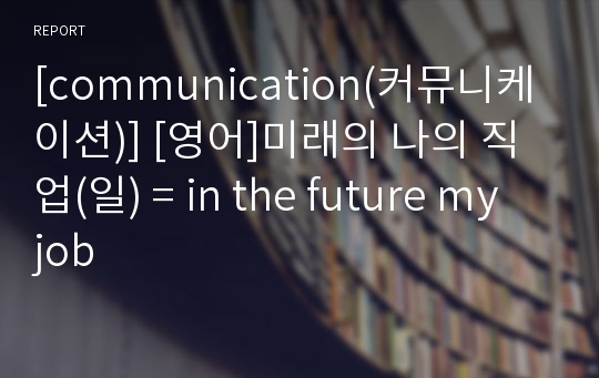 [communication(커뮤니케이션)] [영어]미래의 나의 직업(일) = in the future my job