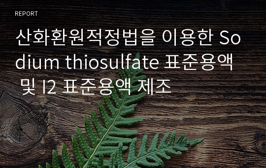 산화환원적정법을 이용한 Sodium thiosulfate 표준용액 및 I2 표준용액 제조