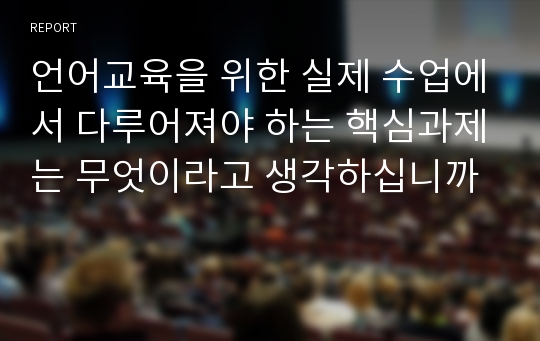 언어교육을 위한 실제 수업에서 다루어져야 하는 핵심과제는 무엇이라고 생각하십니까