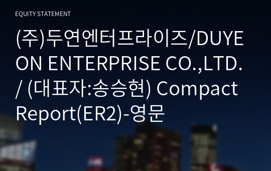 (주)두연엔터프라이즈/DUYEON ENTERPRISE CO.,LTD./ Compact Report(ER2)-영문