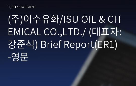 (주)이수유화/ISU OIL &amp; CHEMICAL CO.,LTD./ Brief Report(ER1)-영문