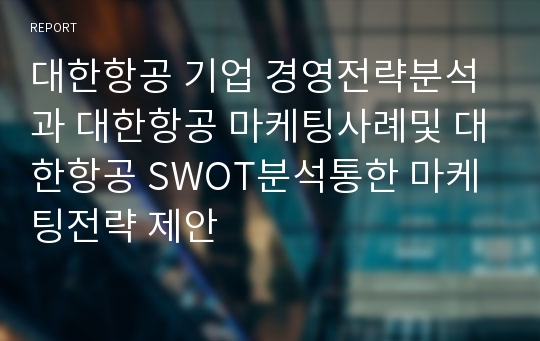 대한항공 기업 경영전략분석과 대한항공 마케팅사례및 대한항공 SWOT분석통한 마케팅전략 제안