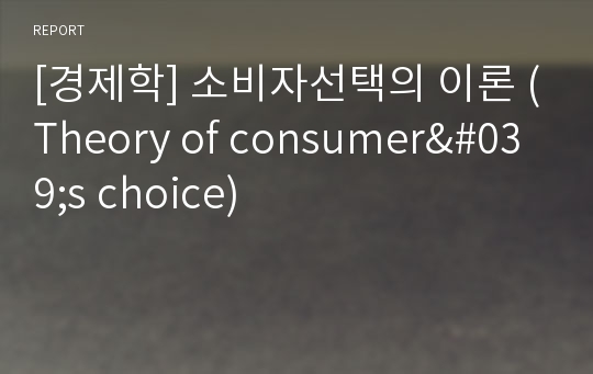 [경제학] 소비자선택의 이론 (Theory of consumer&#039;s choice)