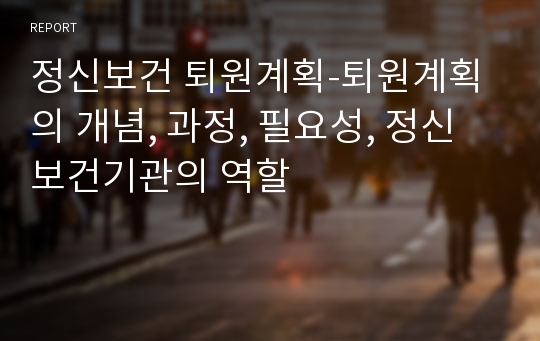 정신보건 퇴원계획-퇴원계획의 개념, 과정, 필요성, 정신보건기관의 역할