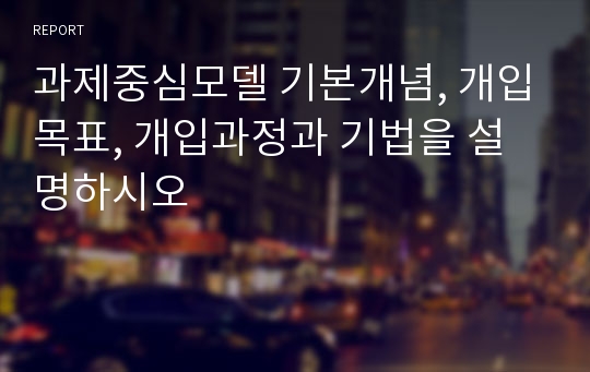 과제중심모델 기본개념, 개입목표, 개입과정과 기법을 설명하시오