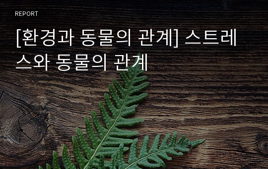 [환경과 동물의 관계] 스트레스와 동물의 관계