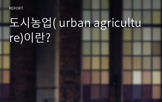 도시농업( urban agriculture)이란?