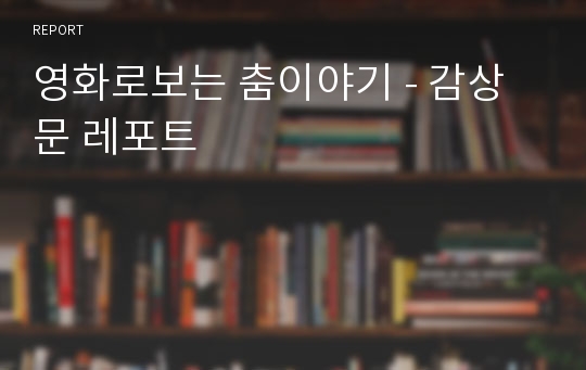 영화로보는 춤이야기 - 감상문 레포트