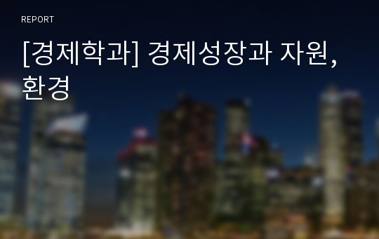 [경제학과] 경제성장과 자원, 환경