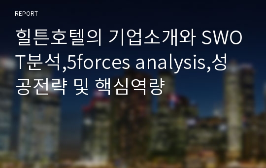 힐튼호텔의 기업소개와 SWOT분석,5forces analysis,성공전략 및 핵심역량