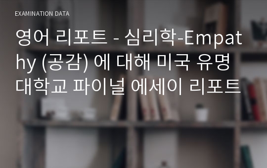 영어 리포트 - 심리학-Empathy (공감) 에 대해 미국 유명 대학교 파이널 에세이 리포트