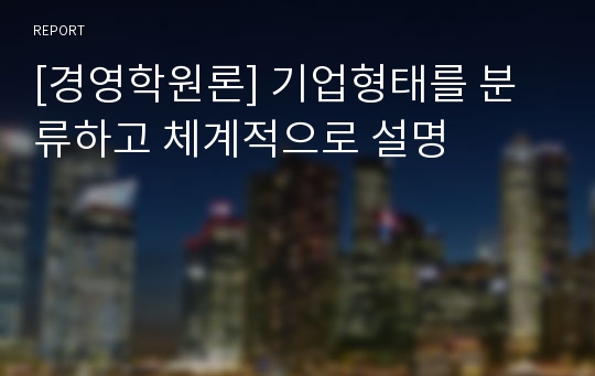 [경영학원론] 기업형태를 분류하고 체계적으로 설명