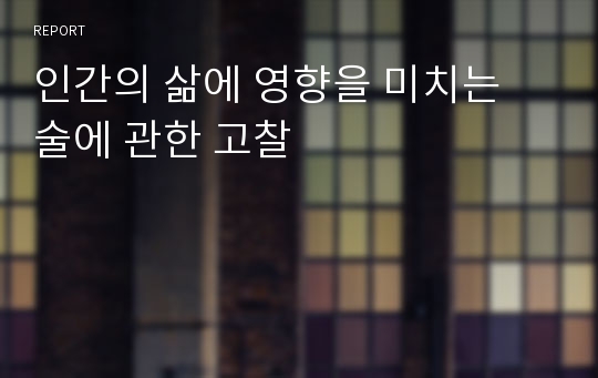 인간의 삶에 영향을 미치는 술에 관한 고찰