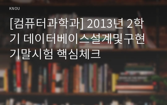 [컴퓨터과학과] 2013년 2학기 데이터베이스설계및구현 기말시험 핵심체크