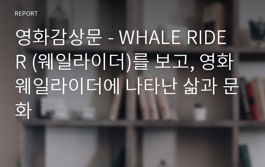 영화감상문 - WHALE RIDER (웨일라이더)를 보고, 영화 웨일라이더에 나타난 삶과 문화