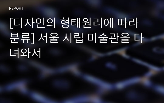 [디자인의 형태원리에 따라 분류] 서울 시립 미술관을 다녀와서