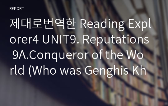 제대로번역한 Reading Explorer4 UNIT9. Reputations 9A.Conqueror of the World (Who was Genghis Khan?)